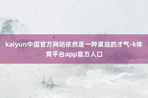 kaiyun中国官方网站依然是一种紧迫的才气-k体育平台app官方人口