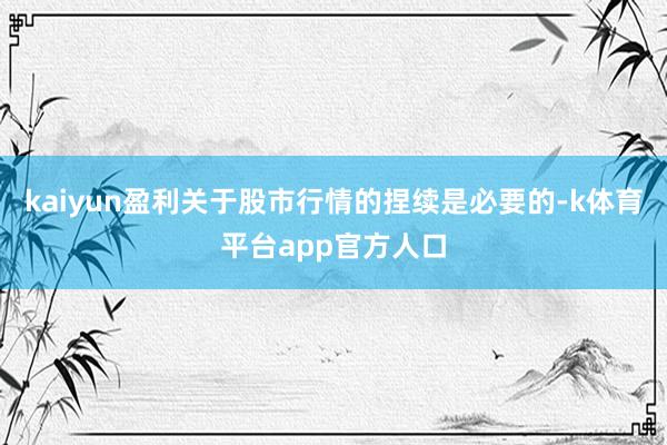 kaiyun盈利关于股市行情的捏续是必要的-k体育平台app官方人口