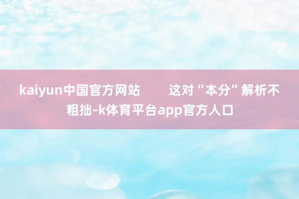 kaiyun中国官方网站        这对“本分”解析不粗拙-k体育平台app官方人口