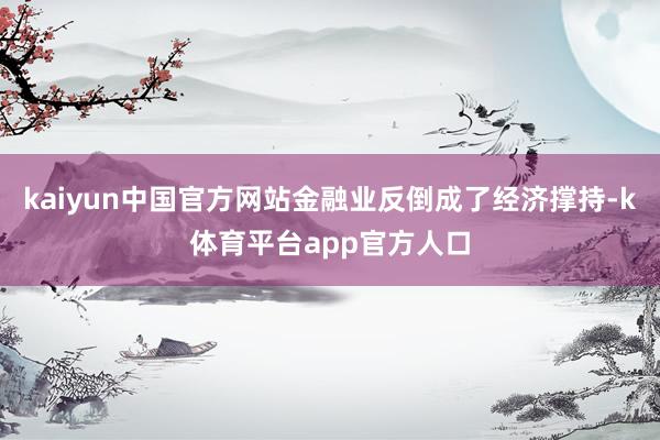kaiyun中国官方网站金融业反倒成了经济撑持-k体育平台app官方人口