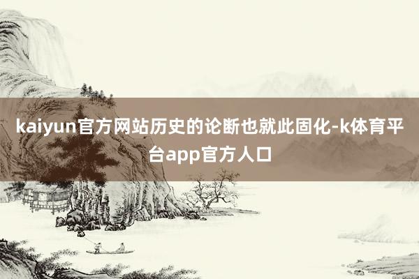 kaiyun官方网站历史的论断也就此固化-k体育平台app官方人口