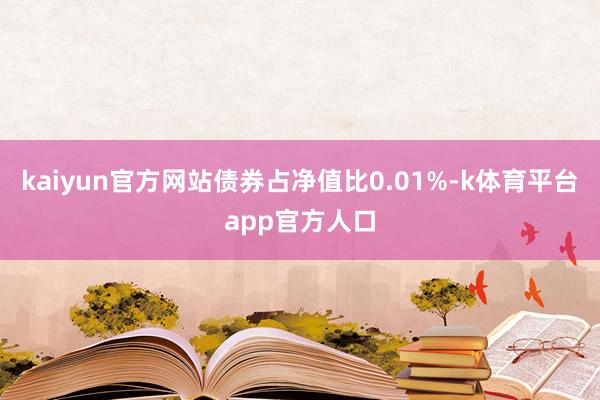 kaiyun官方网站债券占净值比0.01%-k体育平台app官方人口