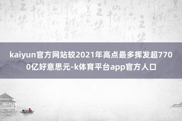 kaiyun官方网站较2021年高点最多挥发超7700亿好意思元-k体育平台app官方人口