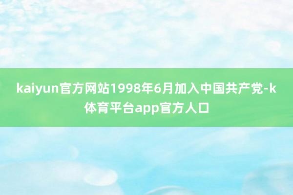 kaiyun官方网站1998年6月加入中国共产党-k体育平台app官方人口