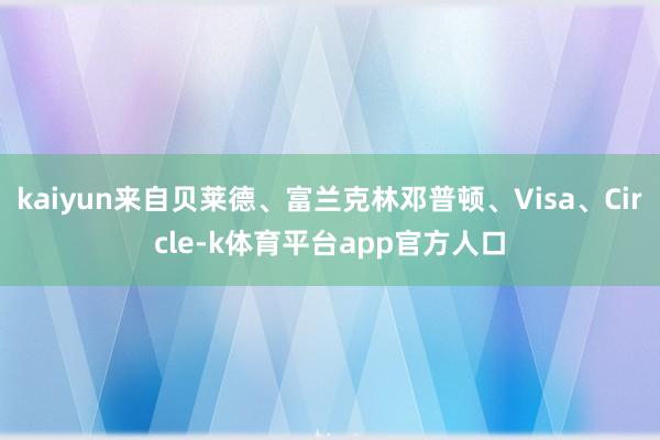 kaiyun来自贝莱德、富兰克林邓普顿、Visa、Circle-k体育平台app官方人口