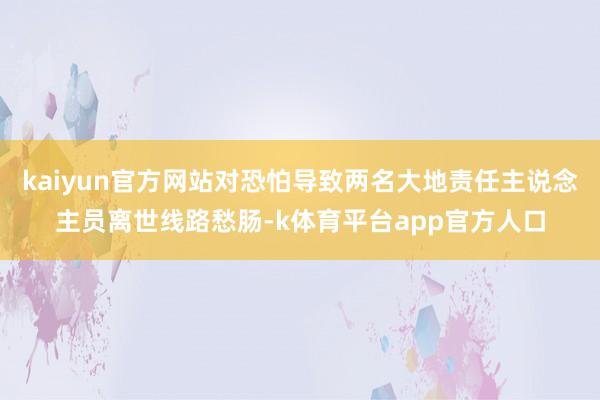 kaiyun官方网站对恐怕导致两名大地责任主说念主员离世线路愁肠-k体育平台app官方人口