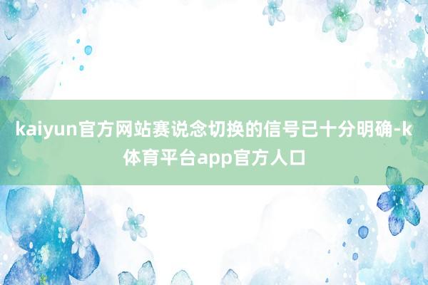 kaiyun官方网站赛说念切换的信号已十分明确-k体育平台app官方人口