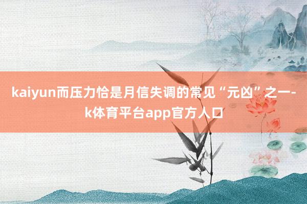 kaiyun而压力恰是月信失调的常见“元凶”之一-k体育平台app官方人口