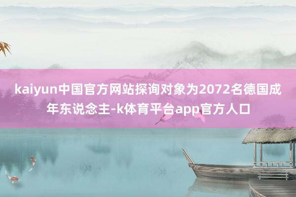 kaiyun中国官方网站探询对象为2072名德国成年东说念主-k体育平台app官方人口