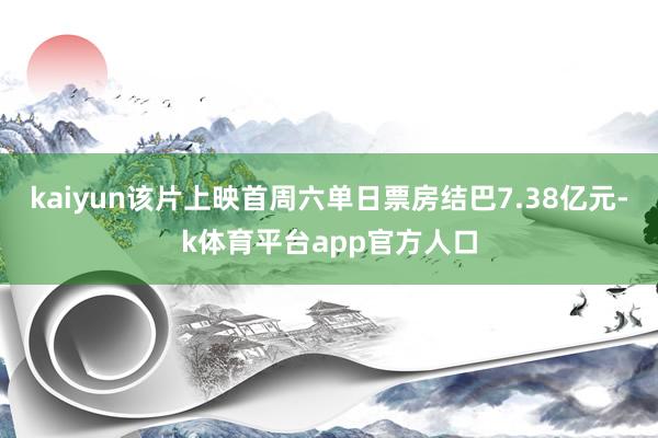 kaiyun该片上映首周六单日票房结巴7.38亿元-k体育平台app官方人口