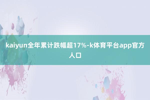 kaiyun全年累计跌幅超17%-k体育平台app官方人口