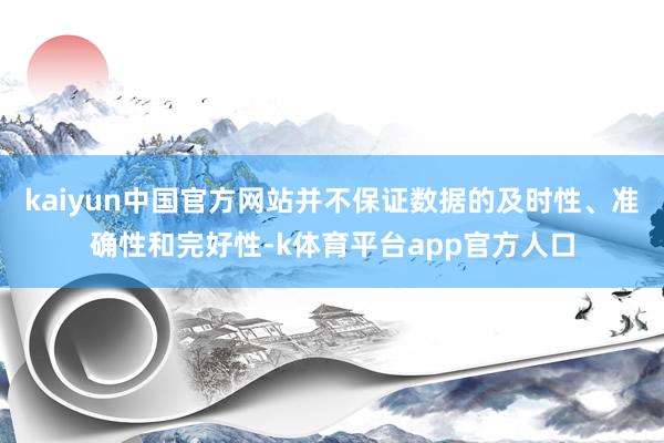 kaiyun中国官方网站并不保证数据的及时性、准确性和完好性-k体育平台app官方人口
