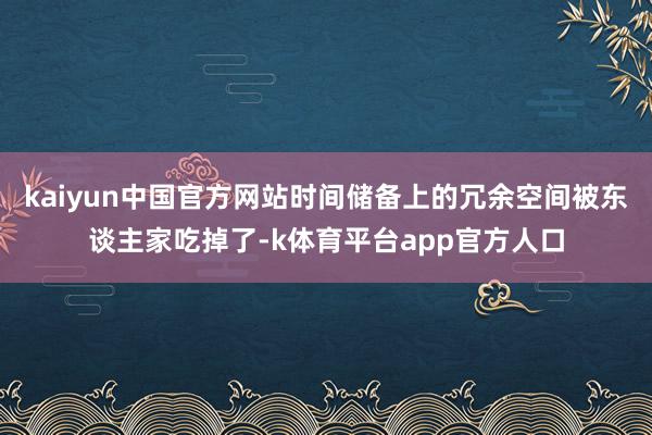 kaiyun中国官方网站时间储备上的冗余空间被东谈主家吃掉了-k体育平台app官方人口