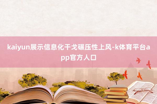 kaiyun展示信息化干戈碾压性上风-k体育平台app官方人口
