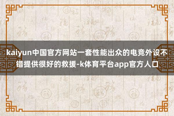 kaiyun中国官方网站一套性能出众的电竞外设不错提供很好的救援-k体育平台app官方人口