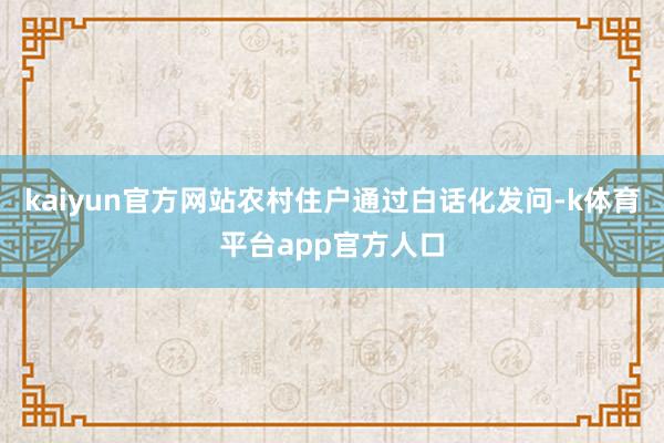 kaiyun官方网站农村住户通过白话化发问-k体育平台app官方人口