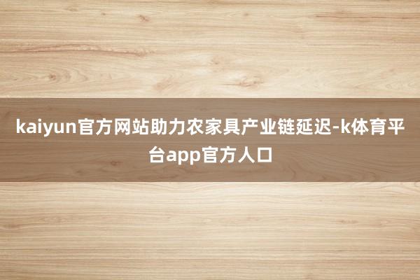 kaiyun官方网站助力农家具产业链延迟-k体育平台app官方人口