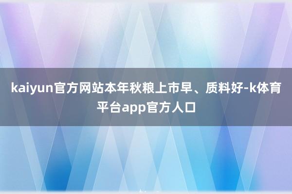 kaiyun官方网站本年秋粮上市早、质料好-k体育平台app官方人口