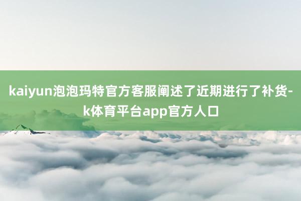 kaiyun泡泡玛特官方客服阐述了近期进行了补货-k体育平台app官方人口