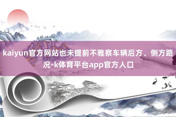 kaiyun官方网站也未提前不雅察车辆后方、侧方路况-k体育平台app官方人口