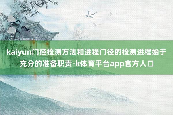 kaiyun门径检测方法和进程门径的检测进程始于充分的准备职责-k体育平台app官方人口