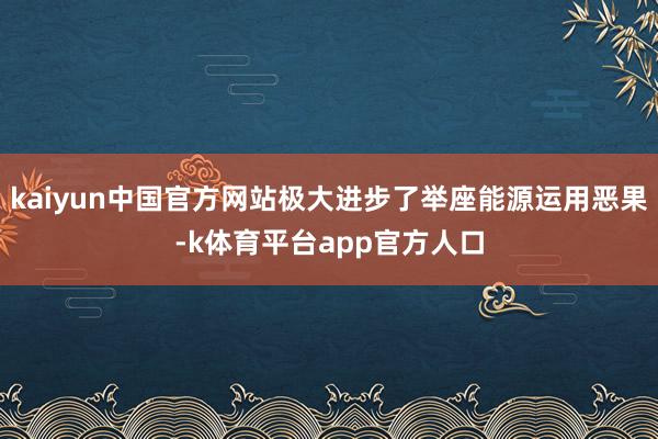 kaiyun中国官方网站极大进步了举座能源运用恶果-k体育平台app官方人口