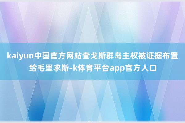 kaiyun中国官方网站查戈斯群岛主权被证据布置给毛里求斯-k体育平台app官方人口