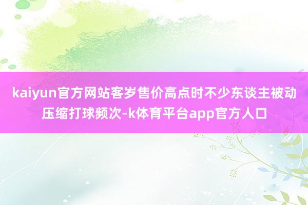 kaiyun官方网站客岁售价高点时不少东谈主被动压缩打球频次-k体育平台app官方人口