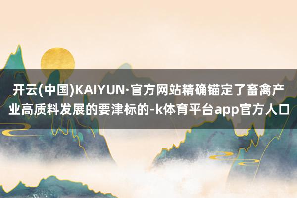 开云(中国)KAIYUN·官方网站精确锚定了畜禽产业高质料发展的要津标的-k体育平台app官方人口